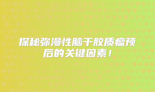 探秘弥漫性脑干胶质瘤预后的关键因素！