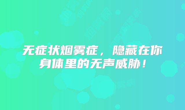 无症状烟雾症，隐藏在你身体里的无声威胁！