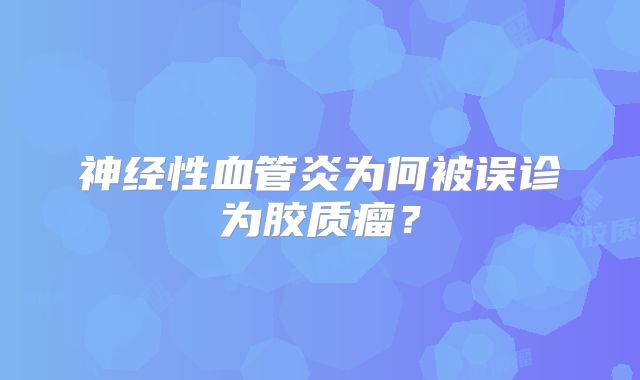 神经性血管炎为何被误诊为胶质瘤？