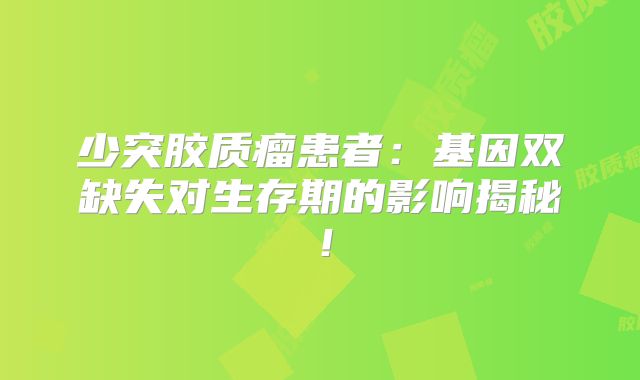 少突胶质瘤患者：基因双缺失对生存期的影响揭秘！