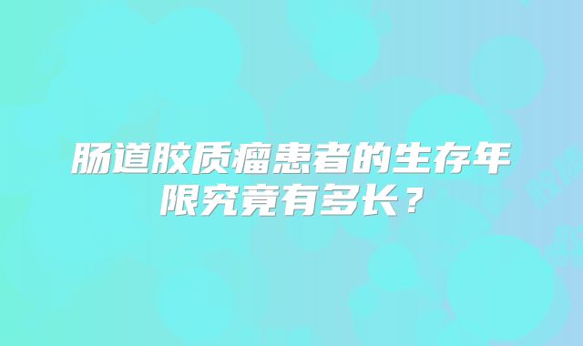 肠道胶质瘤患者的生存年限究竟有多长？