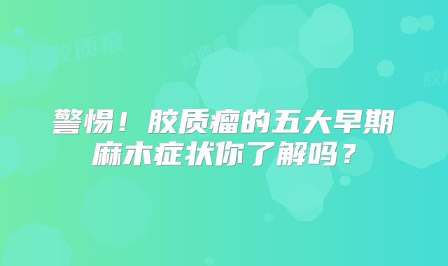 警惕！胶质瘤的五大早期麻木症状你了解吗？