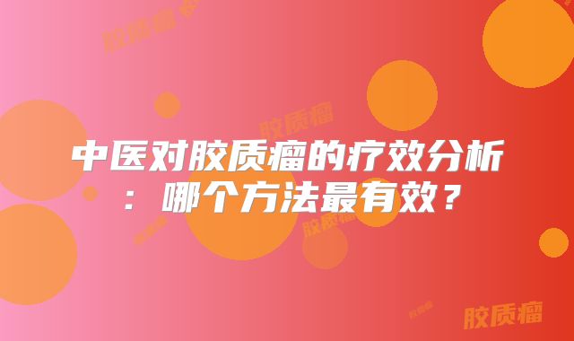 中医对胶质瘤的疗效分析：哪个方法最有效？