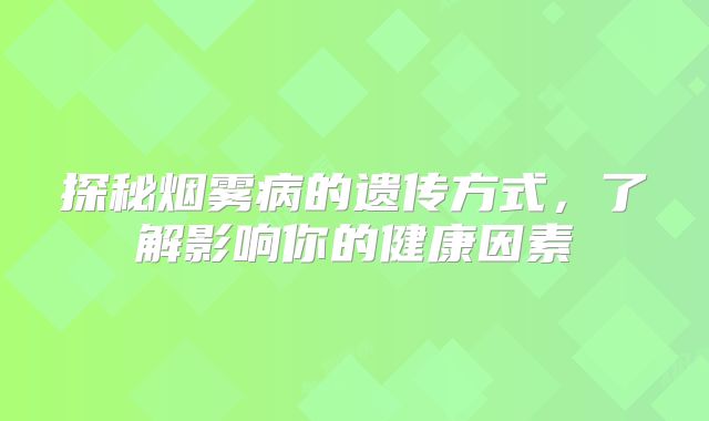 探秘烟雾病的遗传方式，了解影响你的健康因素