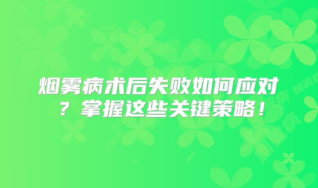 烟雾病术后失败如何应对？掌握这些关键策略！