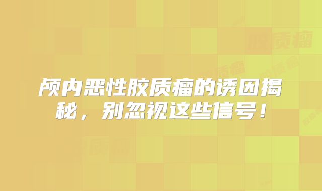 颅内恶性胶质瘤的诱因揭秘，别忽视这些信号！
