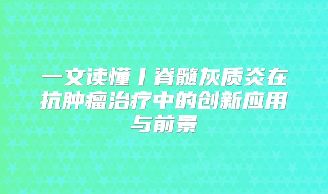 一文读懂丨脊髓灰质炎在抗肿瘤治疗中的创新应用与前景