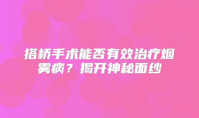 搭桥手术能否有效治疗烟雾病？揭开神秘面纱