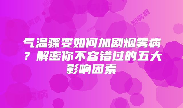 气温骤变如何加剧烟雾病？解密你不容错过的五大影响因素