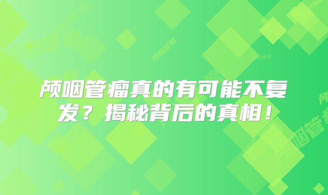 颅咽管瘤真的有可能不复发？揭秘背后的真相！