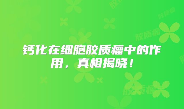 钙化在细胞胶质瘤中的作用，真相揭晓！