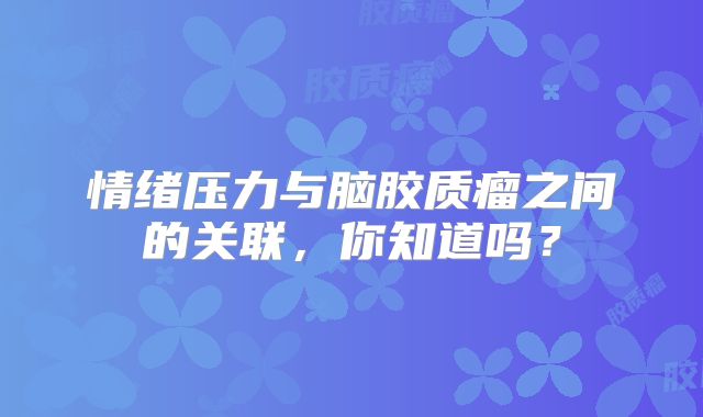 情绪压力与脑胶质瘤之间的关联，你知道吗？