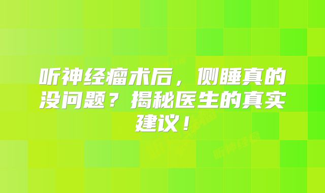 听神经瘤术后，侧睡真的没问题？揭秘医生的真实建议！