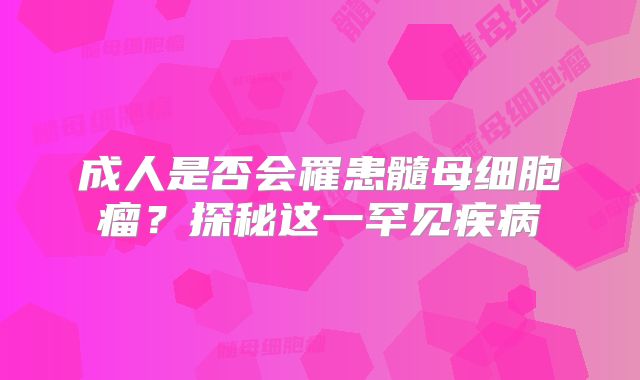 成人是否会罹患髓母细胞瘤？探秘这一罕见疾病