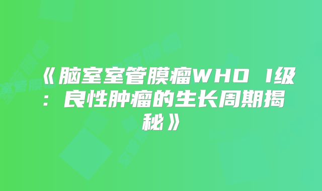 《脑室室管膜瘤WHO I级：良性肿瘤的生长周期揭秘》
