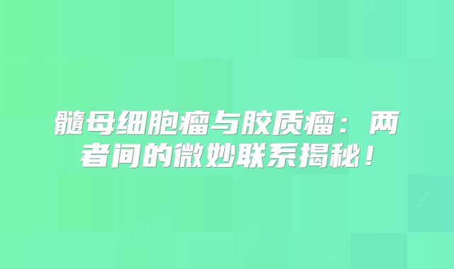 髓母细胞瘤与胶质瘤：两者间的微妙联系揭秘！