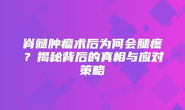 脊髓肿瘤术后为何会腿疼？揭秘背后的真相与应对策略
