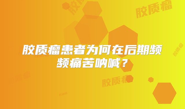 胶质瘤患者为何在后期频频痛苦呐喊？