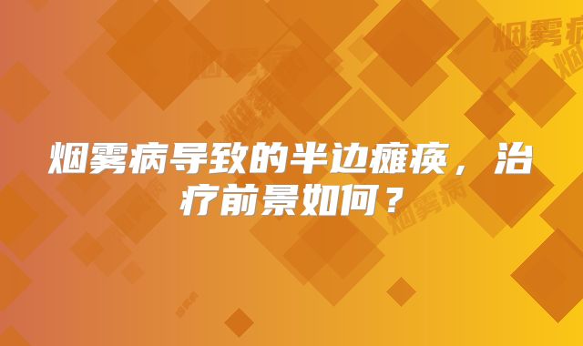烟雾病导致的半边瘫痪，治疗前景如何？