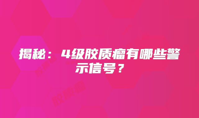 揭秘：4级胶质瘤有哪些警示信号？