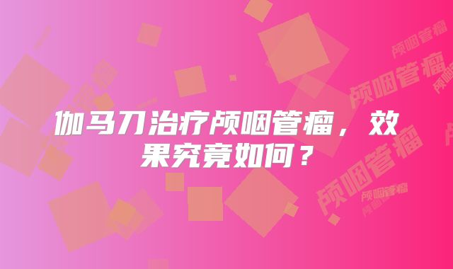 伽马刀治疗颅咽管瘤，效果究竟如何？
