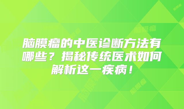 脑膜瘤的中医诊断方法有哪些？揭秘传统医术如何解析这一疾病！