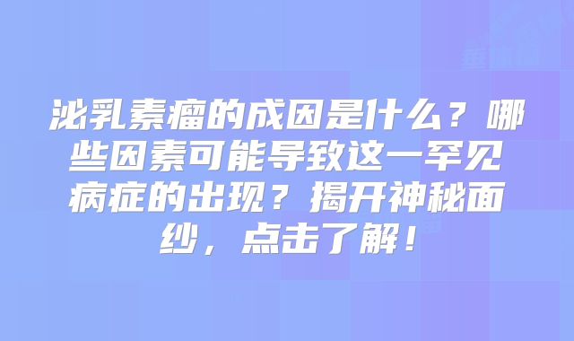 泌乳素瘤的成因是什么？哪些因素可能导致这一罕见病症的出现？揭开神秘面纱，点击了解！