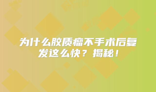 为什么胶质瘤不手术后复发这么快？揭秘！