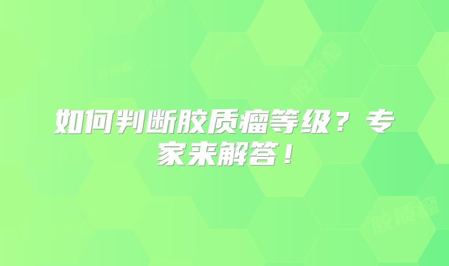 如何判断胶质瘤等级？专家来解答！