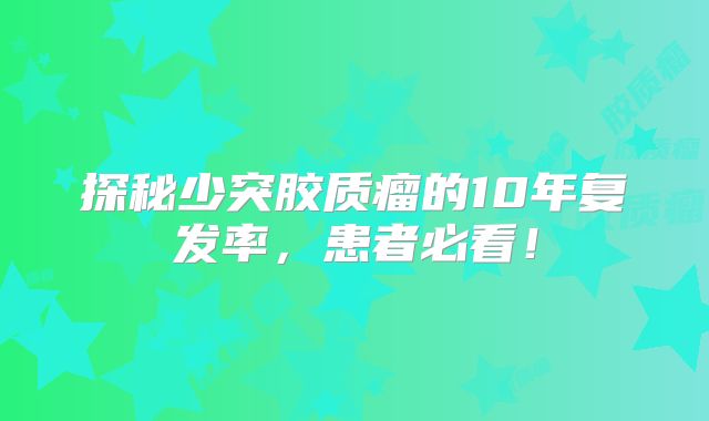 探秘少突胶质瘤的10年复发率，患者必看！