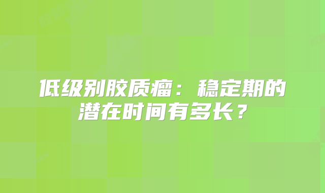 低级别胶质瘤：稳定期的潜在时间有多长？