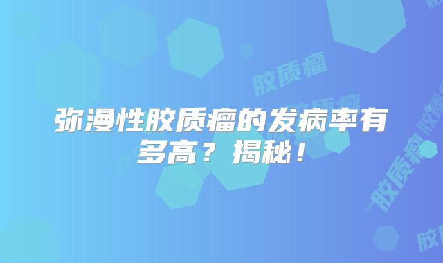弥漫性胶质瘤的发病率有多高？揭秘！