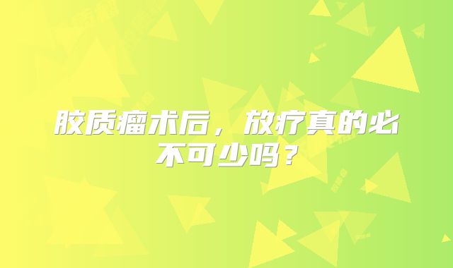 胶质瘤术后，放疗真的必不可少吗？