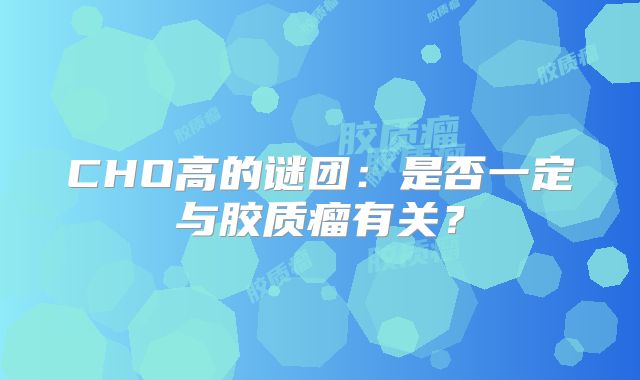 CHO高的谜团：是否一定与胶质瘤有关？