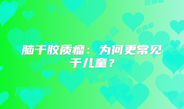脑干胶质瘤：为何更常见于儿童？