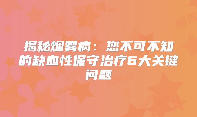 揭秘烟雾病：您不可不知的缺血性保守治疗6大关键问题