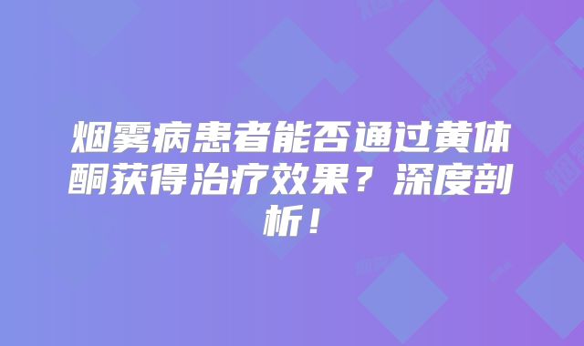 烟雾病患者能否通过黄体酮获得治疗效果？深度剖析！