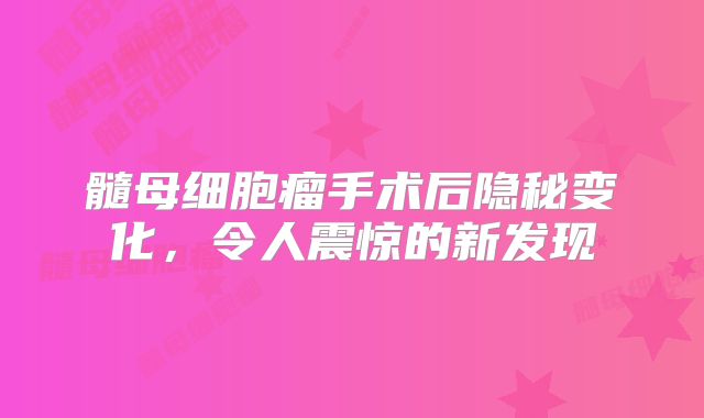 髓母细胞瘤手术后隐秘变化，令人震惊的新发现