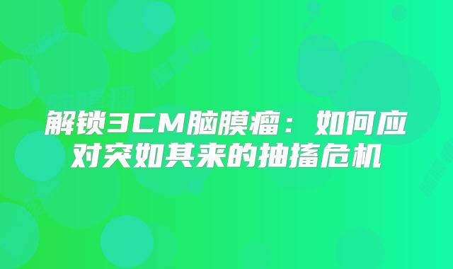 解锁3CM脑膜瘤：如何应对突如其来的抽搐危机