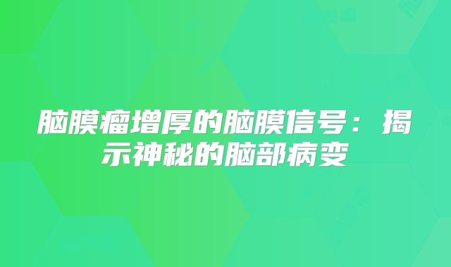 脑膜瘤增厚的脑膜信号：揭示神秘的脑部病变