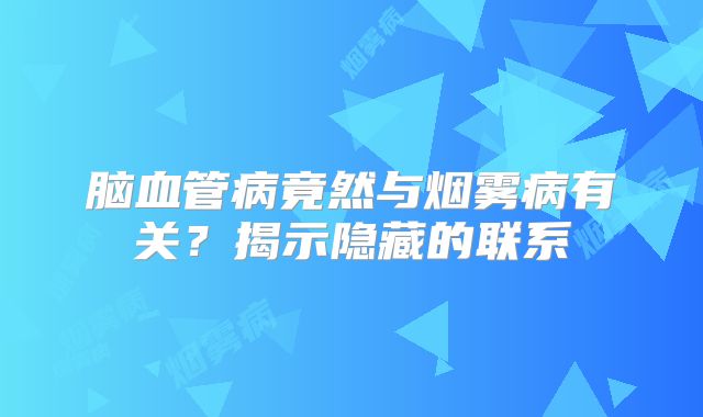 脑血管病竟然与烟雾病有关？揭示隐藏的联系
