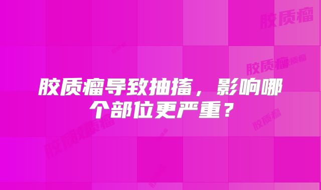 胶质瘤导致抽搐，影响哪个部位更严重？