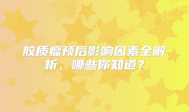 胶质瘤预后影响因素全解析，哪些你知道？
