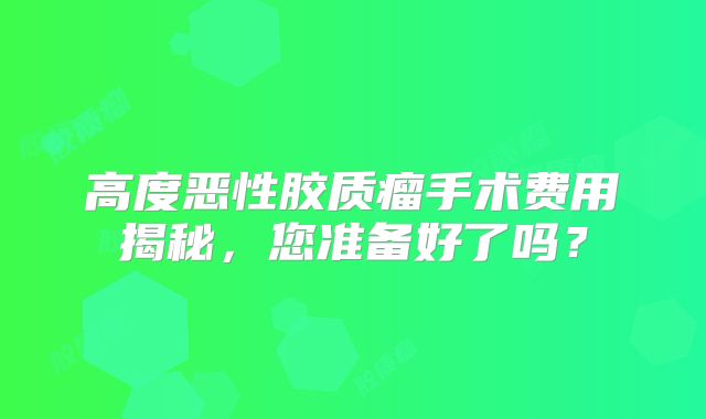 高度恶性胶质瘤手术费用揭秘，您准备好了吗？