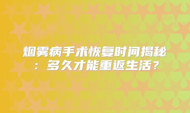烟雾病手术恢复时间揭秘：多久才能重返生活？