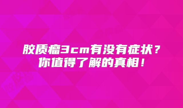 胶质瘤3cm有没有症状？你值得了解的真相！