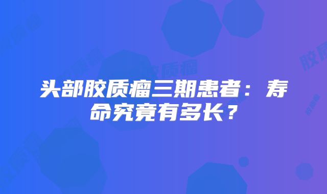 头部胶质瘤三期患者：寿命究竟有多长？