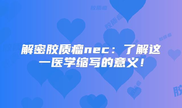 解密胶质瘤nec：了解这一医学缩写的意义！