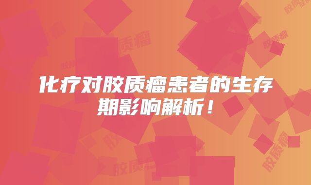 化疗对胶质瘤患者的生存期影响解析！