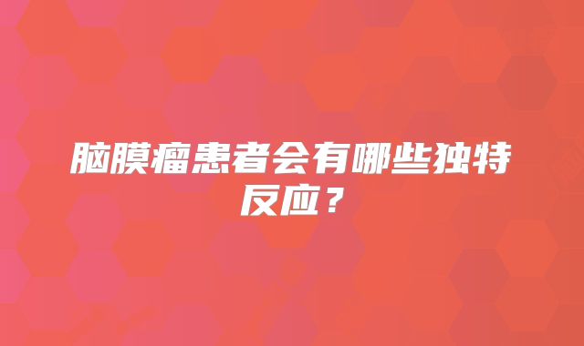 脑膜瘤患者会有哪些独特反应？